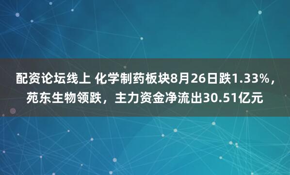 配资论坛线上 化学制药板块8月26日跌1.33%，苑东生物领跌，主力资金净流出30.51亿元