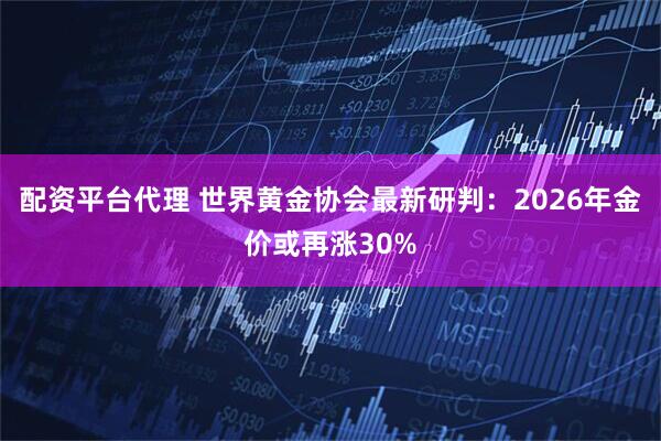 配资平台代理 世界黄金协会最新研判：2026年金价或再涨30%