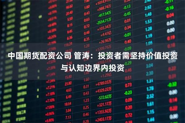 中国期货配资公司 管涛：投资者需坚持价值投资与认知边界内投资